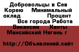 Добровольцы в Сев.Корею. › Минимальный оклад ­ 120 000 › Процент ­ 150 - Все города Работа » Вакансии   . Ханты-Мансийский,Нягань г.
